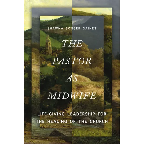 The Pastor as Midwife: Life-Giving Leadership for the Healing of the Church