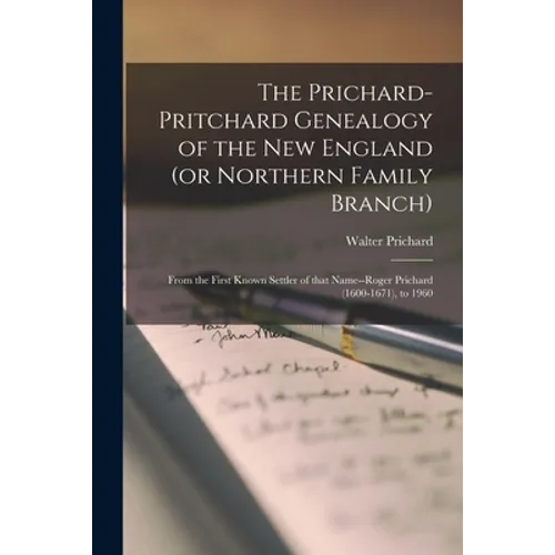 The Prichard-Pritchard Genealogy of the New England (or Northern Family Branch): From the First Known Settler of That Name--Roger Prichard (1600-1671)