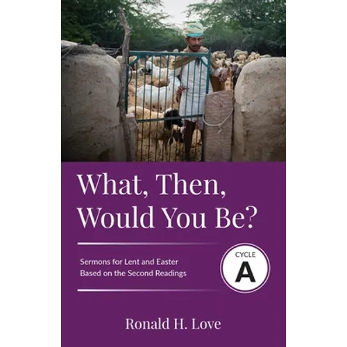 What, Then, Would You Be?: Cycle A Sermons Based on Second Lesson sermons for Lent & Easter