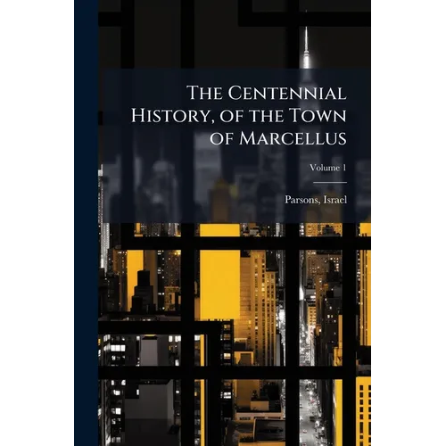 The Centennial History, of the Town of Marcellus; Volume 1