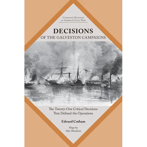 Decisions of the Galveston Campaigns: The Twenty-One Critical Decisions That Defined the Operations