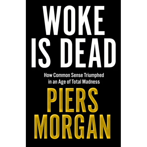 Woke Is Dead: How Common Sense Triumphed in an Age of Total Madness