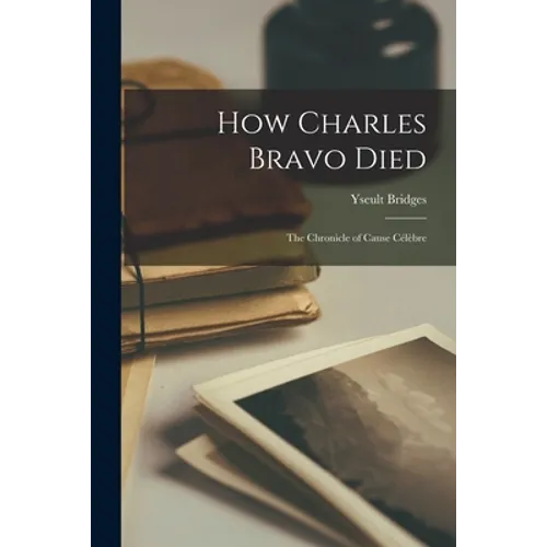 How Charles Bravo Died: the Chronicle of Cause Célèbre