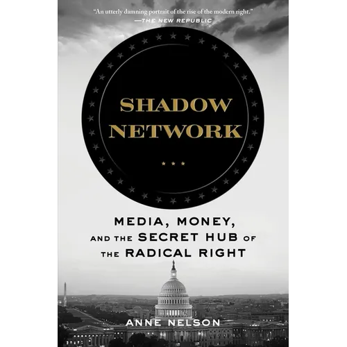 Shadow Network: Media, Money, and the Secret Hub of the Radical Right