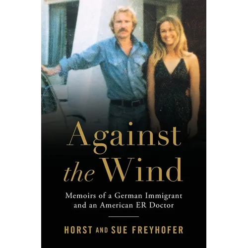 Against the Wind: Memoirs of a German Immigrant and an American ER Doctor