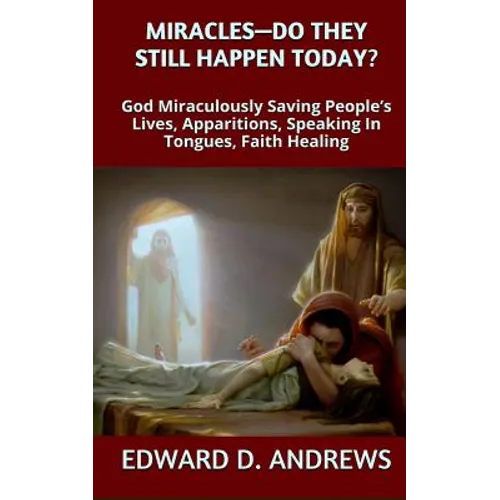Miracles? - Do They Still Happen Today?: God Miraculously Saving People's Lives, Apparitions, Speaking In Tongues, Faith Healing