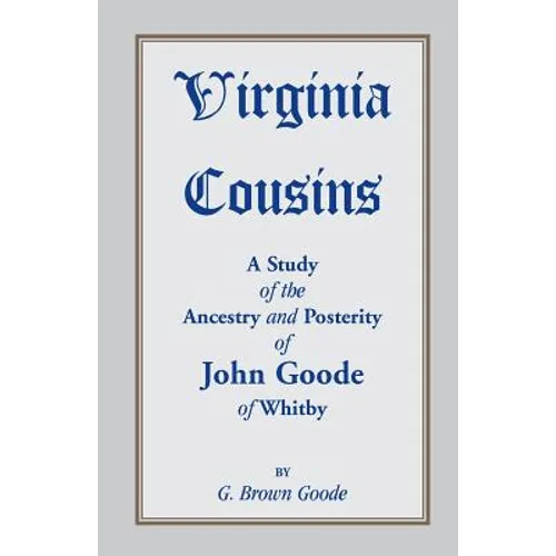Virginia Cousins: A Study of the Ancestry and Posterity of John Goode of Whitby, a Virginia Colonist of the Seventeenth Century, with No