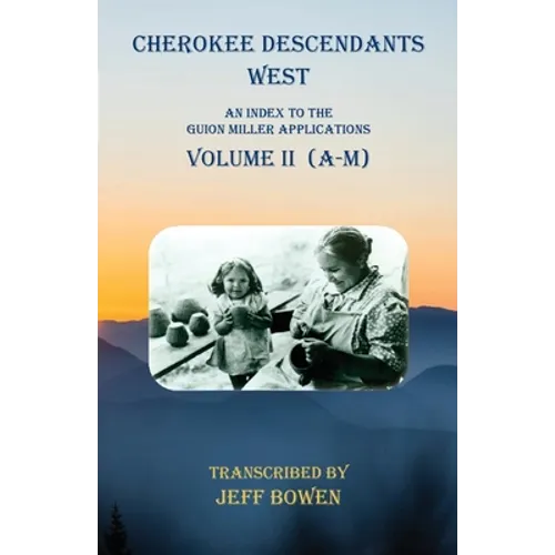 Cherokee Descendants West Volume II (A-M): An Index to the Guion Miller Applications