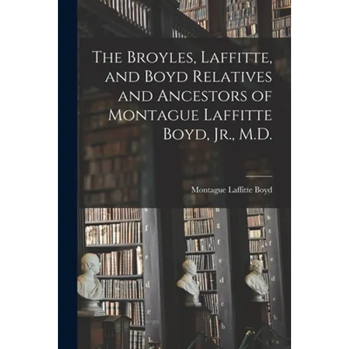 The Broyles, Laffitte, and Boyd Relatives and Ancestors of Montague Laffitte Boyd, Jr., M.D.