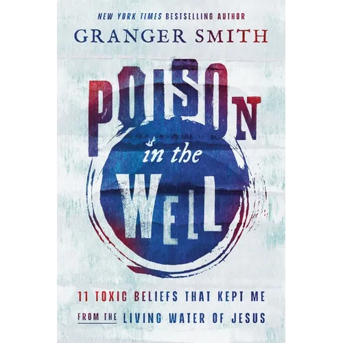 Poison in the Well: 11 Toxic Beliefs That Kept Me from the Living Water of Jesus