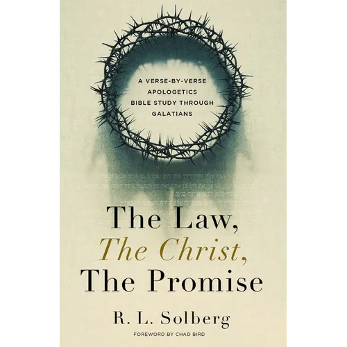 The Law, the Christ, the Promise: A Verse-By-Verse Apologetics Bible Study Through Galatians