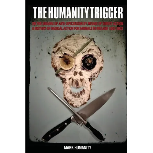 The Humanity Trigger: On the Origins of Anti-Speciesism by Means of Direct Action a History of Radical Action for Animals in Ireland 1822-20
