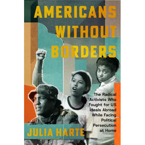 Americans Without Borders: The Radical Activists Who Fought for Us Ideals Abroad While Facing Political Persecution at Home