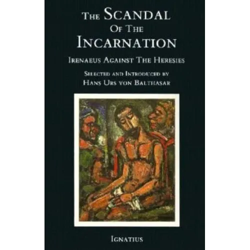 The Scandal of the Incarnation: Irenaeus Against the Heresies