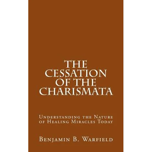 The Cessation of the Charismata: Understanding the Nature of Healing Miracles Today