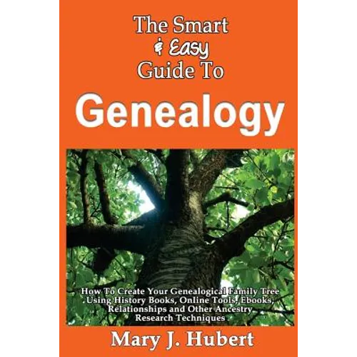 The Smart & Easy Guide To Genealogy: How To Create Your Genealogical Family Tree Using History Books, Online Tools, Ebooks, Relationships and Other An