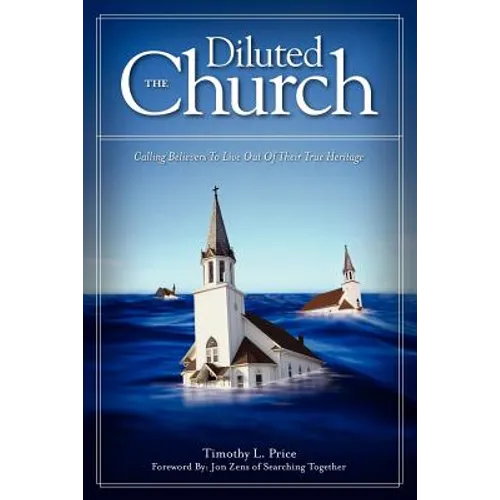 The Diluted Church: Calling Believers To Live Out Of Their True Heritage