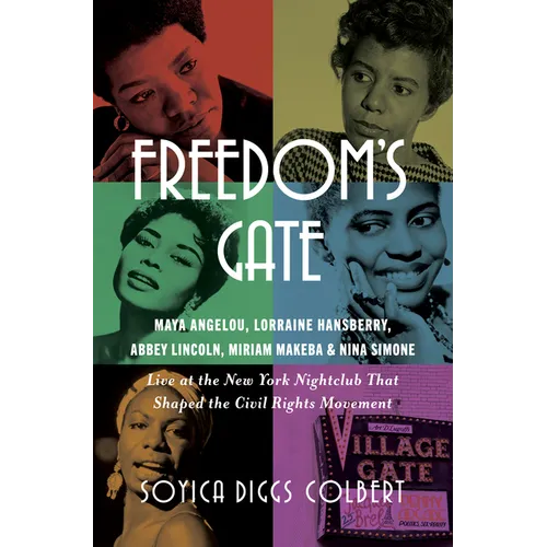 Freedom's Gate: Maya Angelou, Lorraine Hansberry, Abbey Lincoln, Miriam Makeba, and Nina Simone Live at the New York Nightclub That Shaped the Civil R