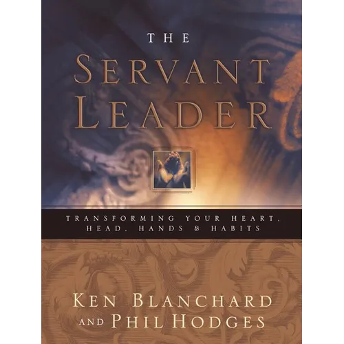 Servant Leader: Transforming Your Heart, Head, Hands and Habits