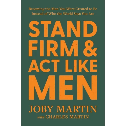 Stand Firm and ACT Like Men: Becoming the Man You Were Created to Be Instead of Who the World Says You Are