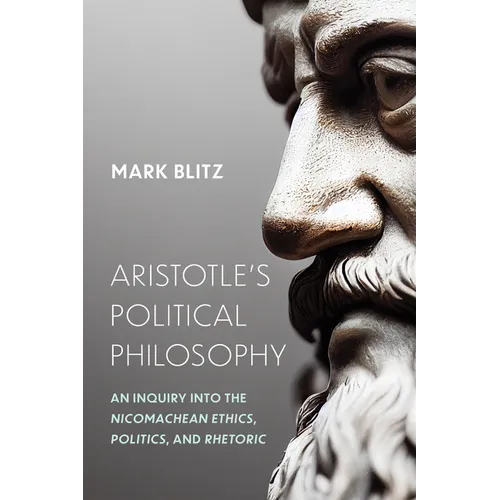 Aristotle's Political Philosophy: An Inquiry into the "Nicomachean Ethics," "Politics," and "Rhetoric"