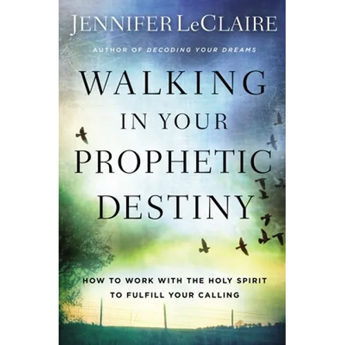 Walking in Your Prophetic Destiny: How to Work with the Holy Spirit to Fulfill Your Calling