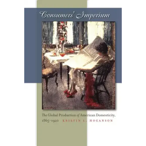 Consumers' Imperium: The Global Production of American Domesticity, 1865-1920