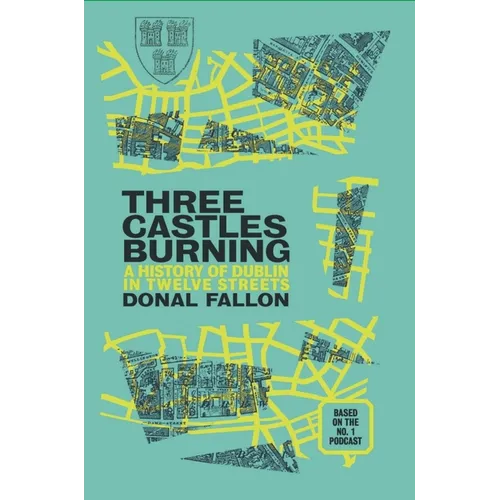 Three Castles Burning: A History of Dublin in Twelve Streets