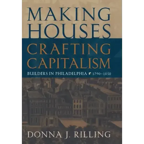 Making Houses, Crafting Capitalism: Builders in Philadelphia, 1790-1850