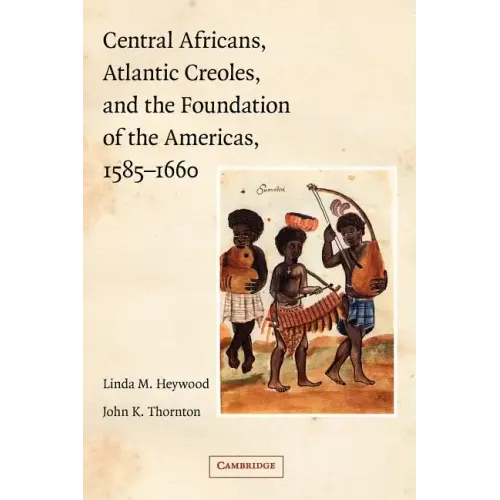 Central Africans, Atlantic Creoles, and the Foundation of the Americas, 1585-1660