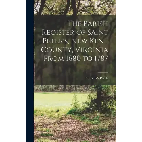 The Parish Register of Saint Peter's, New Kent County, Virginia From 1680 to 1787