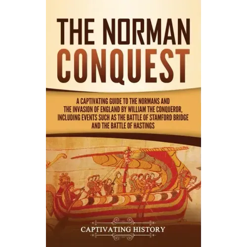 The Norman Conquest: A Captivating Guide to the Normans and the Invasion of England by William the Conqueror, Including Events Such as the