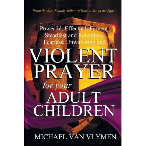 Violent Prayer for Your Adult Children: Powerful, Effectual, Fervent, Steadfast and Relentless, Fearless, Unwavering and Violent Prayer for Your Adult