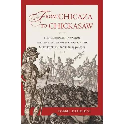 From Chicaza to Chickasaw: The European Invasion and the Transformation of the Mississippian World, 1540-1715