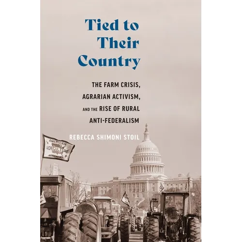 Tied to Their Country: The Farm Crisis, Agrarian Activism, and the Rise of Rural Anti-Federalism