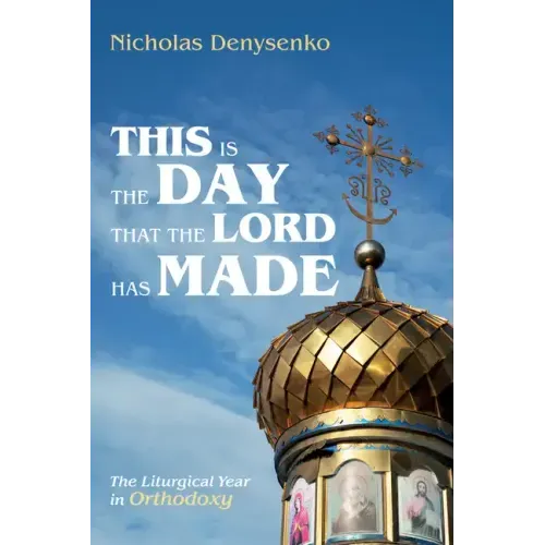 This Is the Day That the Lord Has Made: The Liturgical Year in Orthodoxy