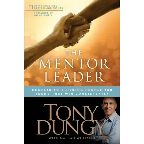 The Mentor Leader: Secrets to Building People and Teams That Win Consistently