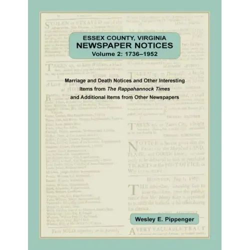 Essex County, Virginia Newspaper Notices, Volume 2, 1736-1952: Marriage and Death Notices and Other Interesting Items from The Rappahannock Ti