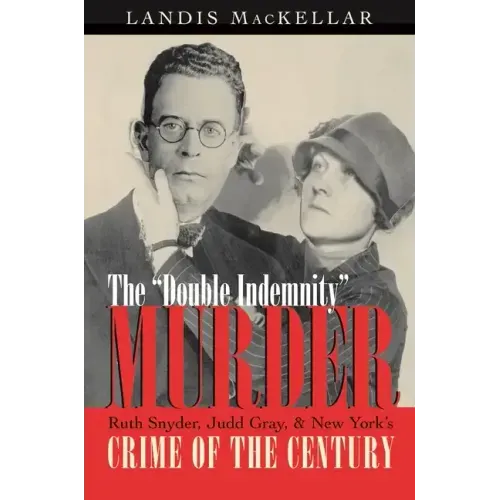 The Double Indemnity Murder: Ruth Snyder, Judd Gray, and New York's Crime of the Century