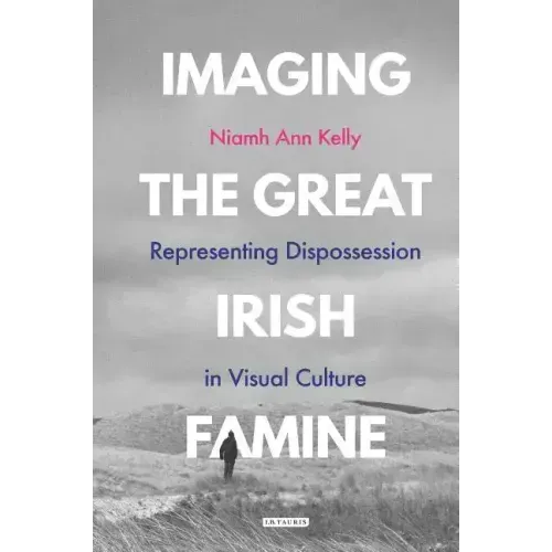 Imaging the Great Irish Famine: Representing Dispossession in Visual Culture