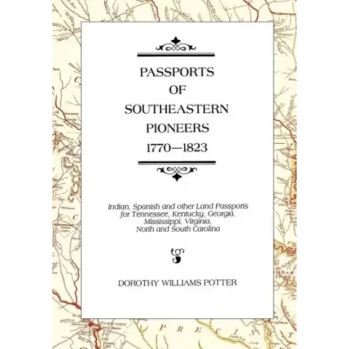 Passports of Southeastern Pioneers, 1770-1823: Indian, Spanish and Other Land Passports for Tennessee, Kentucky, Georgia, Mississippi, Virginia, North