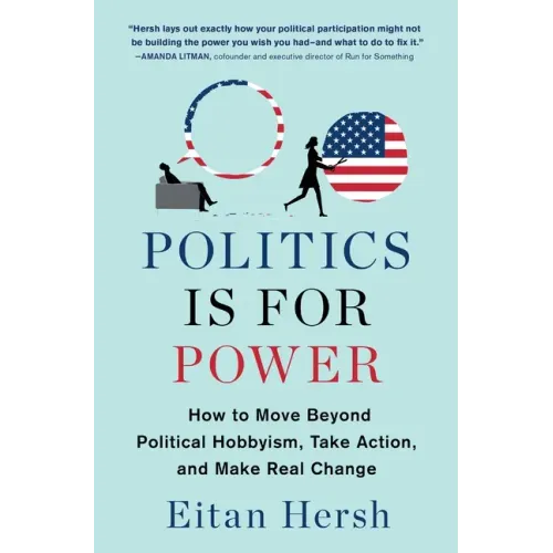 Politics Is for Power: How to Move Beyond Political Hobbyism, Take Action, and Make Real Change