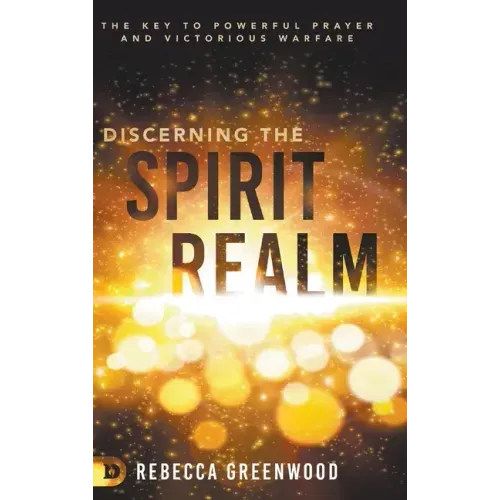 Discerning the Spirit Realm: The Key to Powerful Prayer and Victorious Warfare