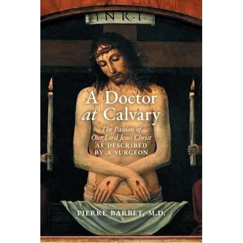A Doctor at Calvary: The Passion of Our Lord Jesus Christ as Described by a Surgeon