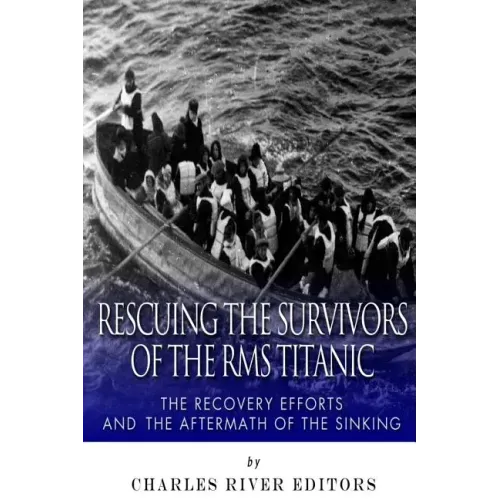 Rescuing the Survivors of the RMS Titanic: The Recovery Efforts and the Aftermath of the Sinking
