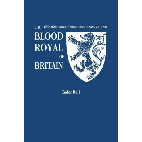 Blood Royal of Britain. Being a Roll of the Living Descendants of Edward IV and Henry VII, Kings of England, and James III, King of Scotland. Tudor Ro