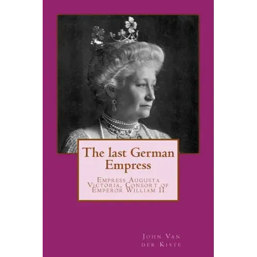 The last German Empress: Empress Augusta Victoria, Consort of Emperor William II