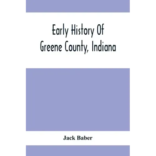 Early History Of Greene County, Indiana: As Taken From The Official Records, And Compiled From Authentic Recollection, By Pioneer Settlers; Embracing