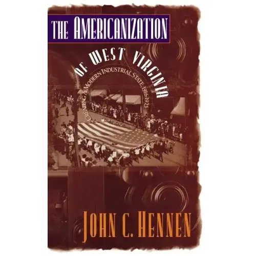 The Americanization of West Virginia: Creating a Modern Industrial State, 1916-1925