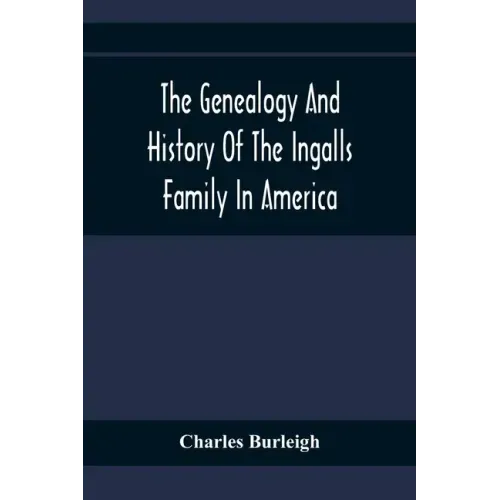 The Genealogy And History Of The Ingalls Family In America; Giving The Descendants Of Edmund Ingalls Who Settled At Lynn, Mass. In 1629
